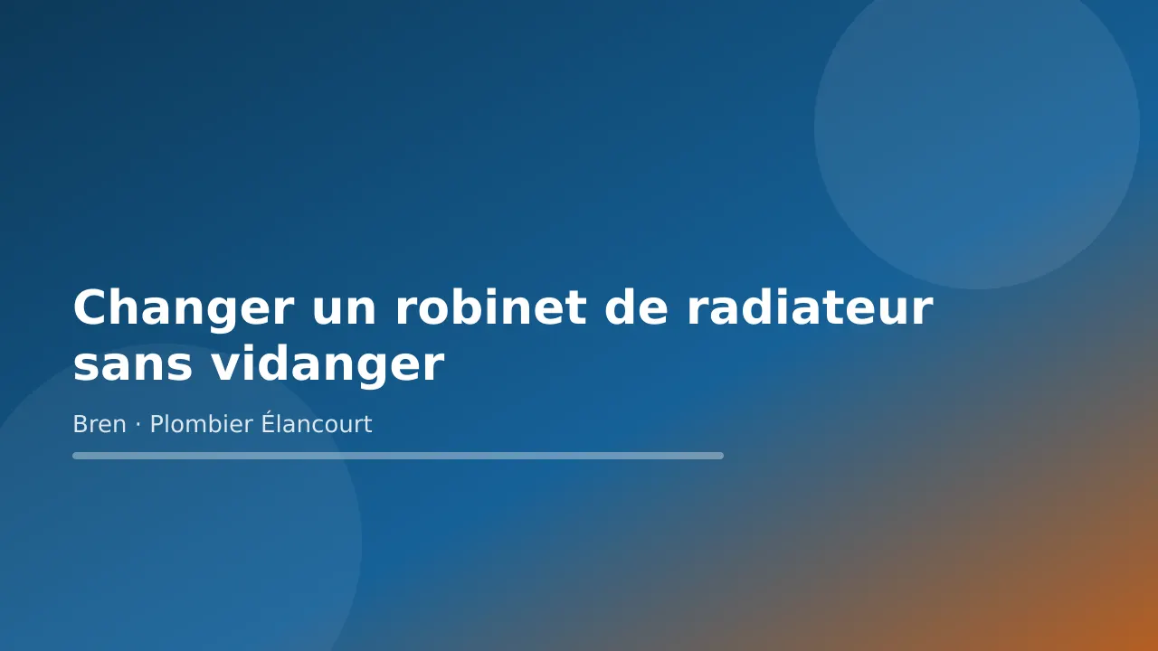 Visuel titre bleu et orange « Changer un robinet de radiateur sans vidanger », guide de Bren, plombier à Élancourt